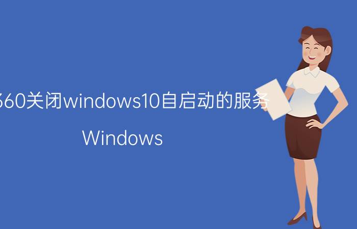 用360关闭windows10自启动的服务 Windows 10关机后马上自动开机，是什么原因？